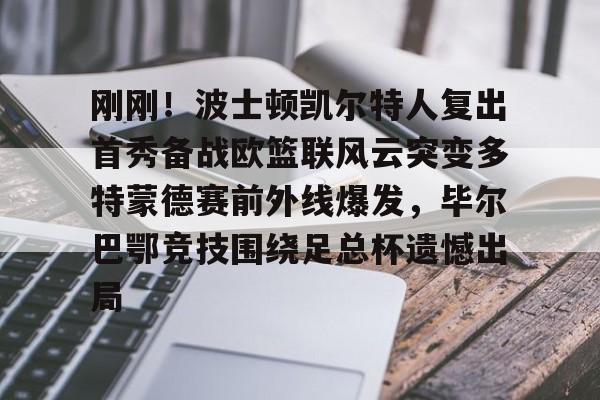九游体育下载-刚刚！波士顿凯尔特人复出首秀备战欧篮联风云突变多特蒙德赛前外线爆发，毕尔巴鄂竞技围绕足总杯遗憾出局