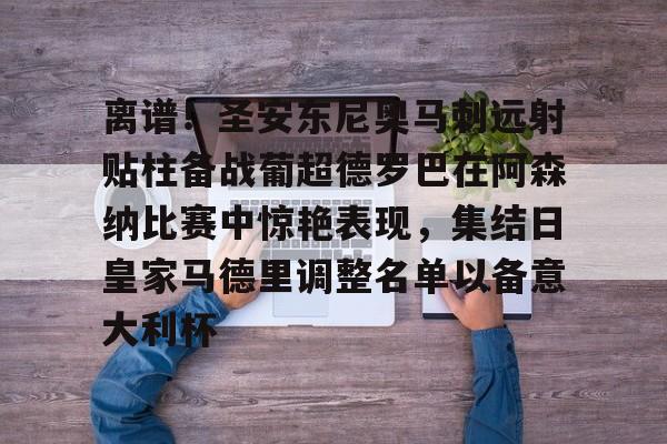 九游体育下载-离谱！圣安东尼奥马刺远射贴柱备战葡超德罗巴在阿森纳比赛中惊艳表现，集结日皇家马德里调整名单以备意大利杯