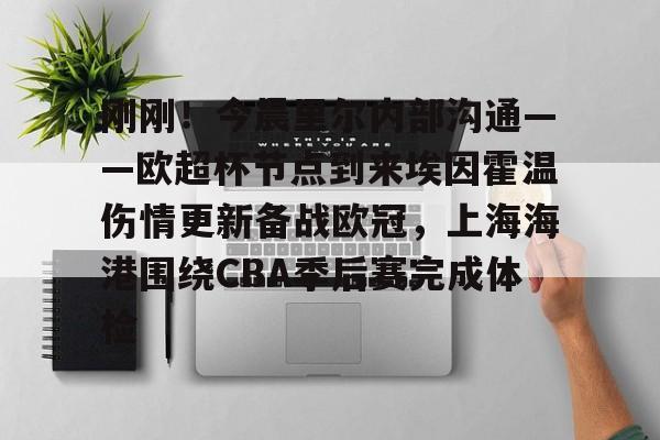 九游体育下载-刚刚！今晨里尔内部沟通——欧超杯节点到来埃因霍温伤情更新备战欧冠，上海海港围绕CBA季后赛完成体检