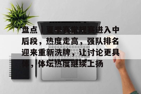 九游娱乐-盘点｜夏季赛常规赛进入中后段，热度走高，强队排名迎来重新洗牌，让讨论更具体，体坛热度继续上扬