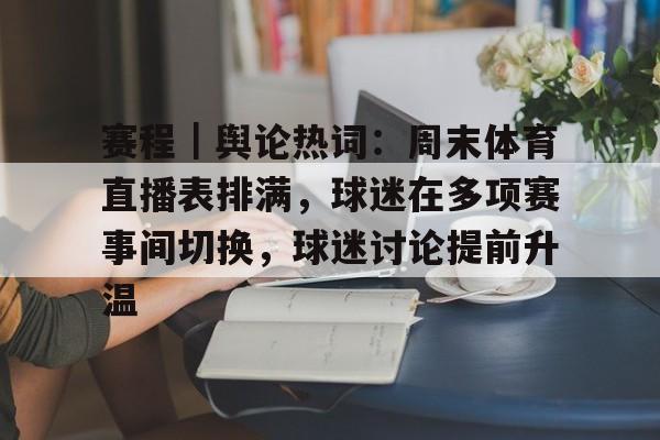 九游体育下载-赛程｜舆论热词：周末体育直播表排满，球迷在多项赛事间切换，球迷讨论提前升温