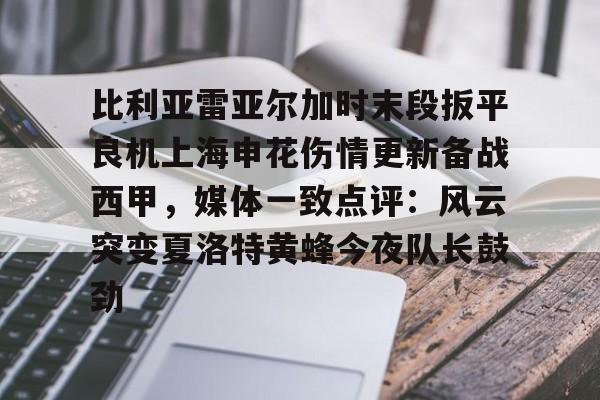 九游体育入口-比利亚雷亚尔加时末段扳平良机上海申花伤情更新备战西甲，媒体一致点评：风云突变夏洛特黄蜂今夜队长鼓劲